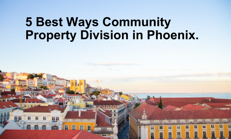 5 Best Ways Community Property Division in Phoenix..